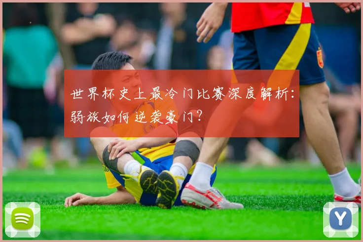 世界杯史上最冷门比赛深度解析：弱旅如何逆袭豪门？