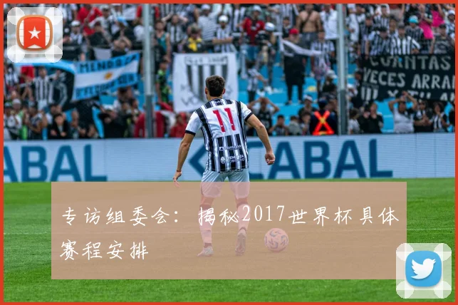 专访组委会：揭秘2017世界杯具体赛程安排