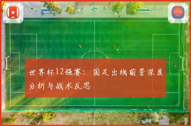 世界杯12强赛：国足出线前景深度分析与战术反思