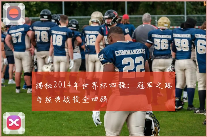 揭秘2014年世界杯四强：冠军之路与经典战役全回顾