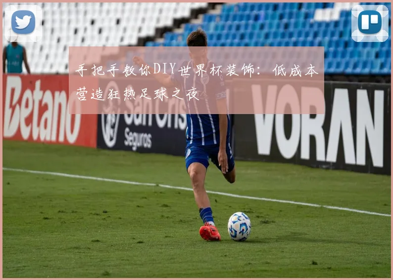 手把手教你DIY世界杯装饰：低成本营造狂热足球之夜